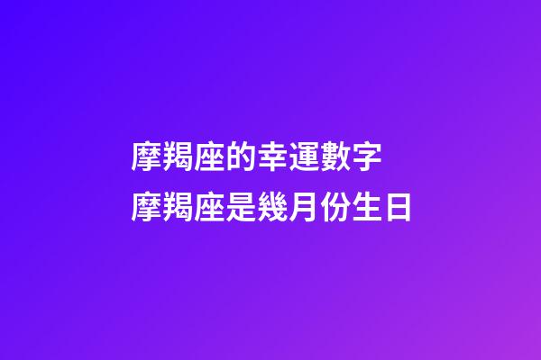 摩羯座的幸運數字 摩羯座是幾月份生日-第1張-觀點-玄機派